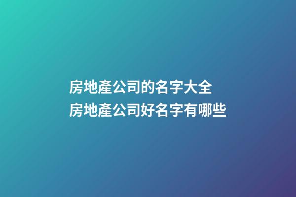 房地產公司的名字大全 房地產公司好名字有哪些-第1張-公司起名-玄機派